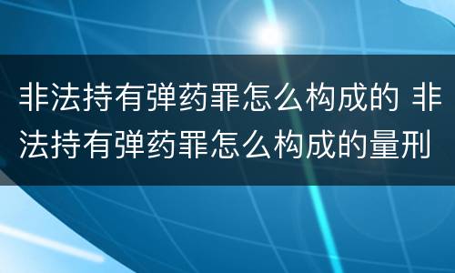 非法持有弹药罪怎么构成的 非法持有弹药罪怎么构成的量刑