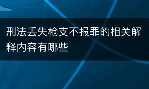 刑法丢失枪支不报罪的相关解释内容有哪些
