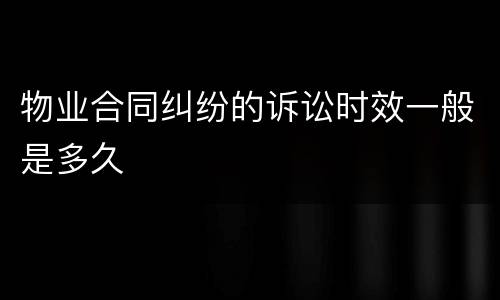 物业合同纠纷的诉讼时效一般是多久