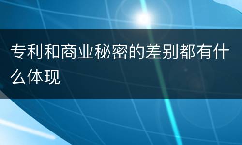 专利和商业秘密的差别都有什么体现