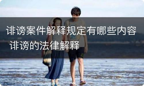 诽谤案件解释规定有哪些内容 诽谤的法律解释