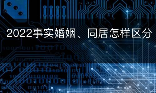 2022事实婚姻、同居怎样区分