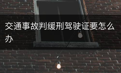 交通事故判缓刑驾驶证要怎么办