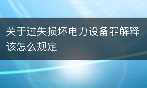 关于过失损坏电力设备罪解释该怎么规定