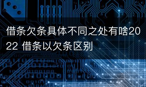 借条欠条具体不同之处有啥2022 借条以欠条区别