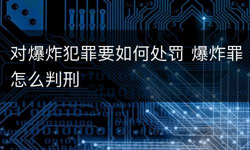 对爆炸犯罪要如何处罚 爆炸罪怎么判刑