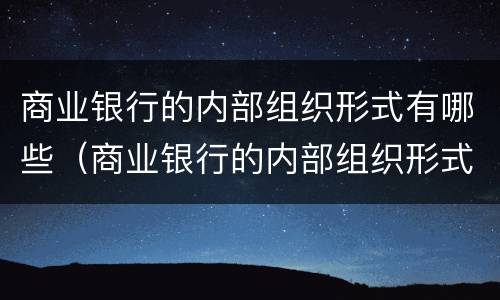 商业银行的内部组织形式有哪些（商业银行的内部组织形式有哪些种类）