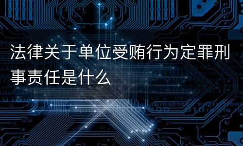 法律关于单位受贿行为定罪刑事责任是什么
