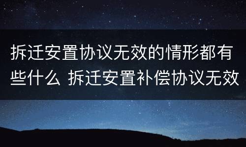 拆迁安置协议无效的情形都有些什么 拆迁安置补偿协议无效情形