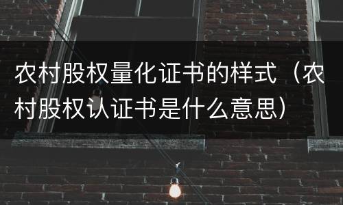 农村股权量化证书的样式（农村股权认证书是什么意思）