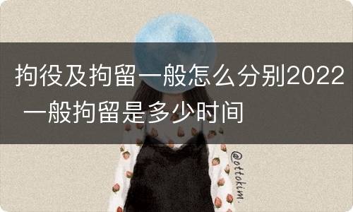 拘役及拘留一般怎么分别2022 一般拘留是多少时间
