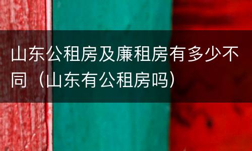 山东公租房及廉租房有多少不同（山东有公租房吗）