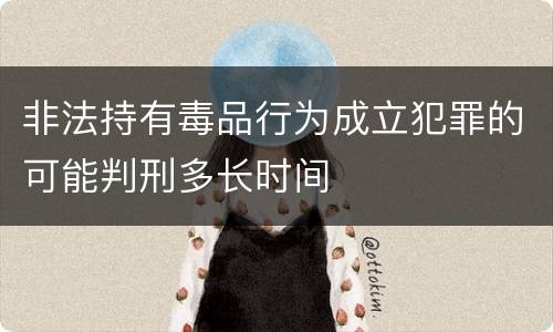 非法持有毒品行为成立犯罪的可能判刑多长时间