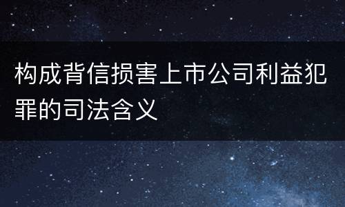 构成背信损害上市公司利益犯罪的司法含义