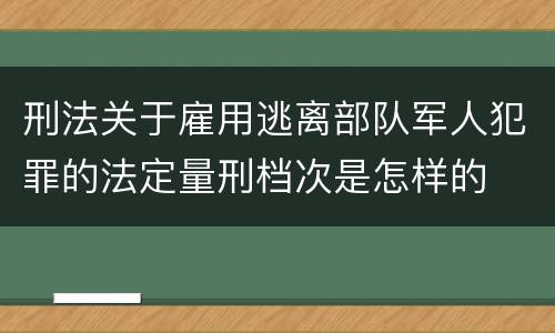 刑法关于雇用逃离部队军人犯罪的法定量刑档次是怎样的