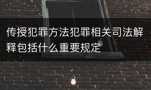 传授犯罪方法犯罪相关司法解释包括什么重要规定