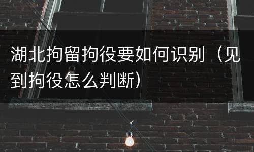 湖北拘留拘役要如何识别（见到拘役怎么判断）