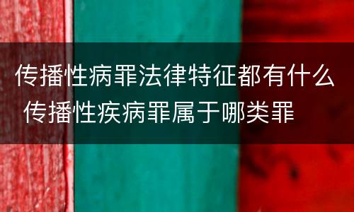 传播性病罪法律特征都有什么 传播性疾病罪属于哪类罪