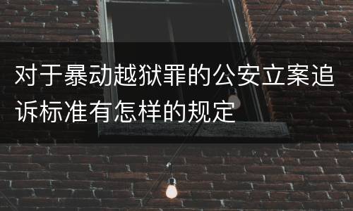 对于暴动越狱罪的公安立案追诉标准有怎样的规定