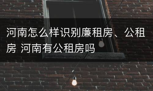 河南怎么样识别廉租房、公租房 河南有公租房吗