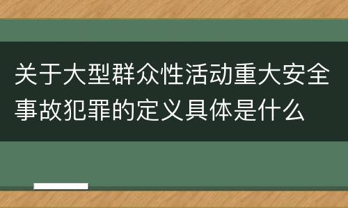 关于大型群众性活动重大安全事故犯罪的定义具体是什么