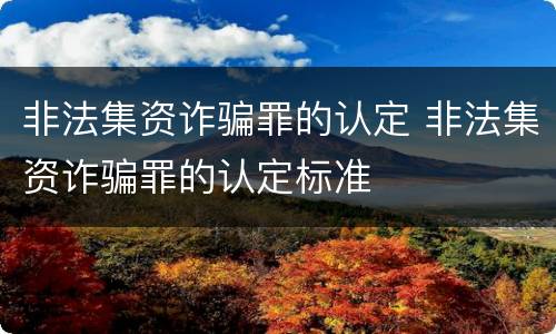 非法集资诈骗罪的认定 非法集资诈骗罪的认定标准