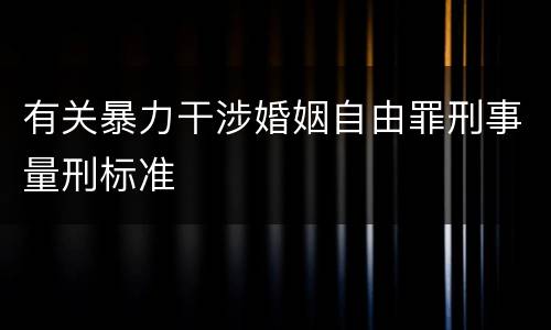 有关暴力干涉婚姻自由罪刑事量刑标准