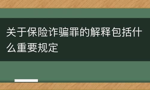 关于保险诈骗罪的解释包括什么重要规定