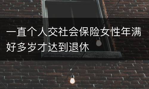 一直个人交社会保险女性年满好多岁才达到退休