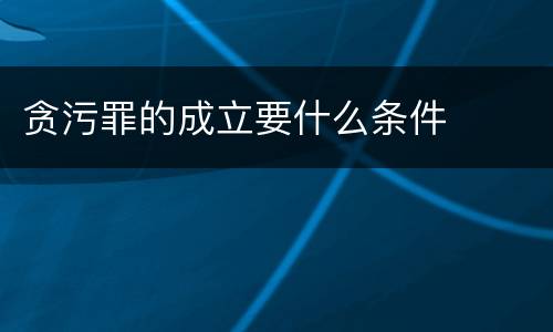 贪污罪的成立要什么条件