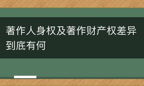 著作人身权及著作财产权差异到底有何