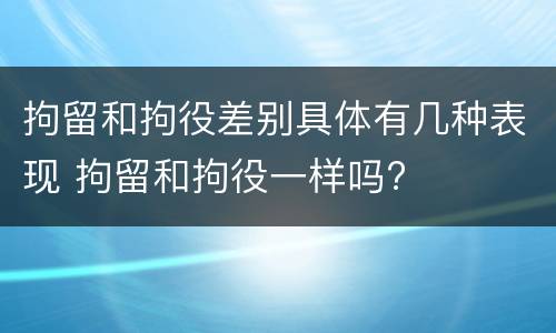 拘留和拘役差别具体有几种表现 拘留和拘役一样吗?