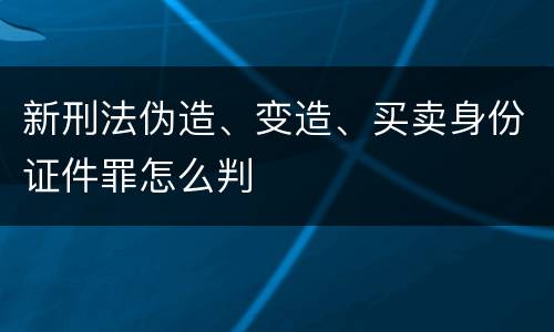 新刑法伪造、变造、买卖身份证件罪怎么判