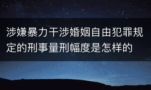 涉嫌暴力干涉婚姻自由犯罪规定的刑事量刑幅度是怎样的
