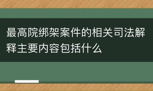 最高院绑架案件的相关司法解释主要内容包括什么