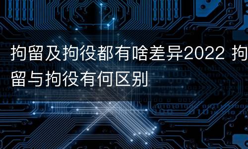拘留及拘役都有啥差异2022 拘留与拘役有何区别