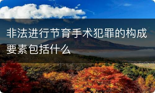 非法进行节育手术犯罪的构成要素包括什么