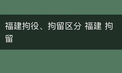 福建拘役、拘留区分 福建 拘留
