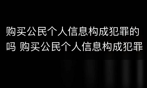 购买公民个人信息构成犯罪的吗 购买公民个人信息构成犯罪的吗判几年
