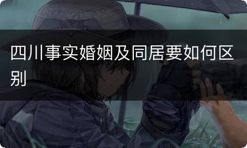 四川事实婚姻及同居要如何区别