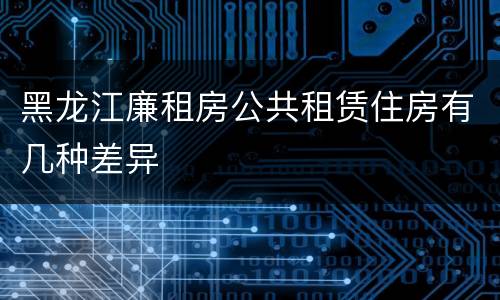 黑龙江廉租房公共租赁住房有几种差异