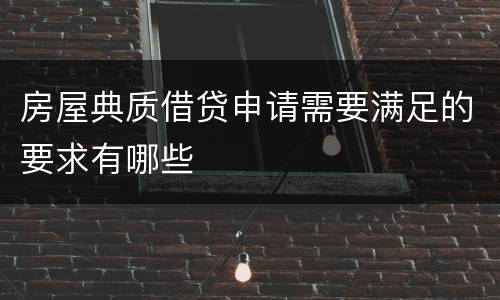 房屋典质借贷申请需要满足的要求有哪些