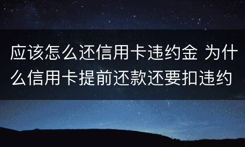 应该怎么还信用卡违约金 为什么信用卡提前还款还要扣违约金