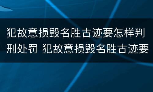 犯故意损毁名胜古迹要怎样判刑处罚 犯故意损毁名胜古迹要怎样判刑处罚决定书