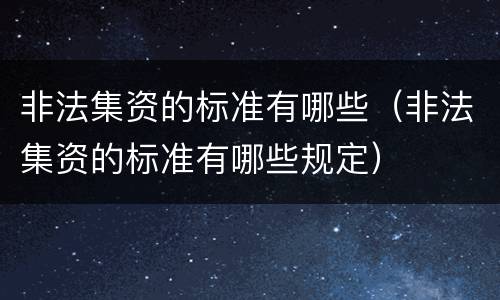 非法集资的标准有哪些（非法集资的标准有哪些规定）