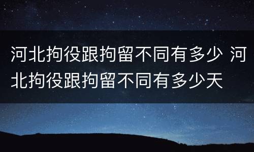 河北拘役跟拘留不同有多少 河北拘役跟拘留不同有多少天
