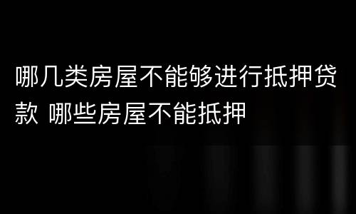 哪几类房屋不能够进行抵押贷款 哪些房屋不能抵押