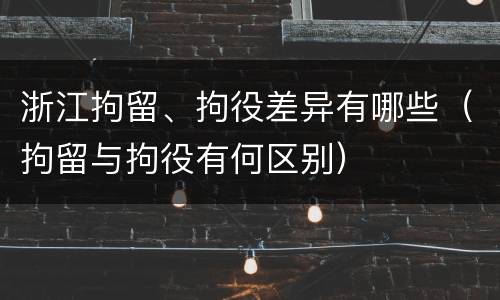 浙江拘留、拘役差异有哪些（拘留与拘役有何区别）
