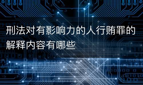 刑法对有影响力的人行贿罪的解释内容有哪些
