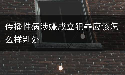 传播性病涉嫌成立犯罪应该怎么样判处